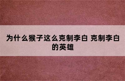 为什么猴子这么克制李白 克制李白的英雄